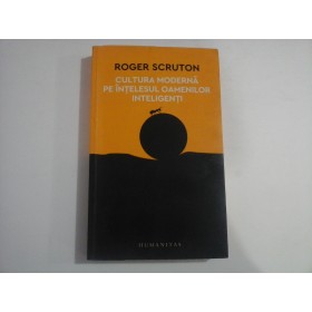 ROGER SCRUTON  -  CULTURA MODERNA PE INTELESUL OAMENILOR INTELIGENTI  